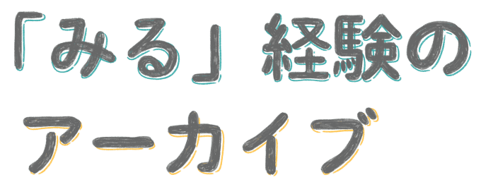 「みる」経験のアーカイブ